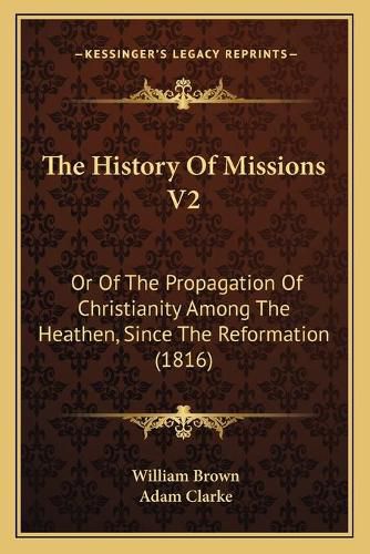 Cover image for The History of Missions V2: Or of the Propagation of Christianity Among the Heathen, Since the Reformation (1816)