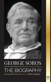 Cover image for George Soros: The Biography of a Controversial Man; Financial Market Crashes, Open Society Ideas and his Global Secret Shadow Network