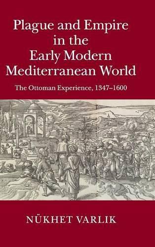 Plague and Empire in the Early Modern Mediterranean World: The Ottoman Experience, 1347-1600