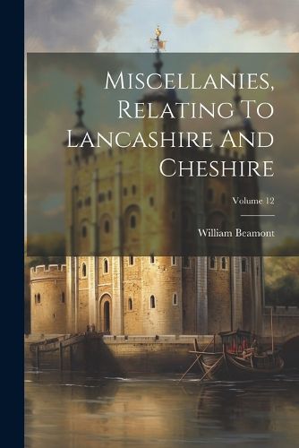 Miscellanies, Relating To Lancashire And Cheshire; Volume 12