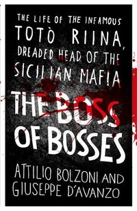 Cover image for The Boss of Bosses: The Life of the Infamous Toto Riina Dreaded Head of the Sicilian Mafia