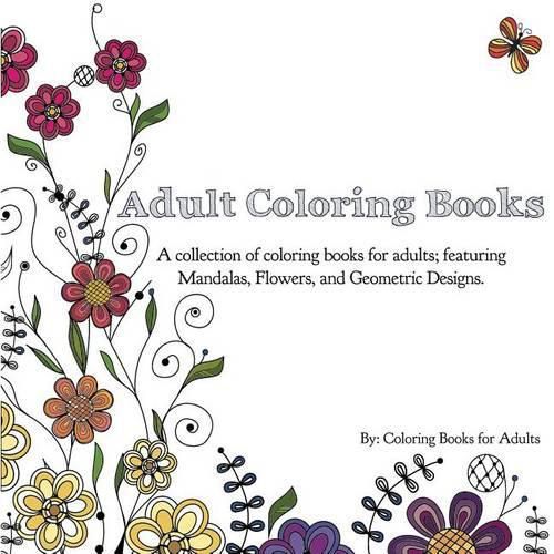 Cover image for Adult Coloring Books: A Collection of Coloring Books for Adults; Featuring Mandalas, Flowers, and Geometric Designs