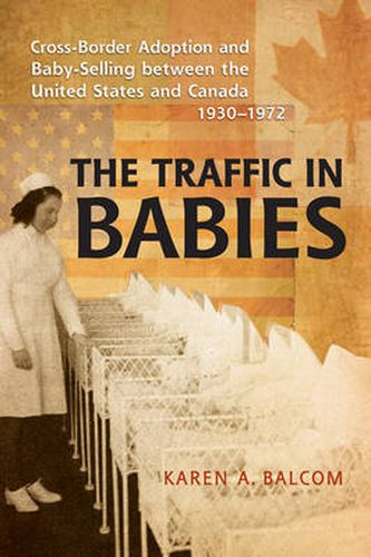 Cover image for The Traffic in Babies: Cross-Border Adoption and Baby-Selling between the United States and Canada, 1930-1972