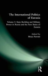 Cover image for The International Politics of Eurasia: v. 5: State Building and Military Power in Russia and the New States of Eurasia