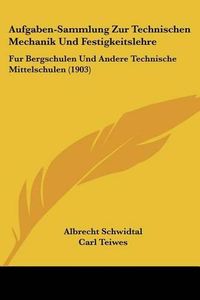 Cover image for Aufgaben-Sammlung Zur Technischen Mechanik Und Festigkeitslehre: Fur Bergschulen Und Andere Technische Mittelschulen (1903)