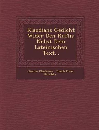 Klaudians Gedicht Wider Den Rufin: Nebst Dem Lateinischen Text...