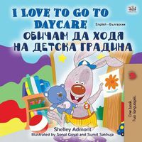 Cover image for I Love to Go to Daycare (English Bulgarian Bilingual Children's Book)