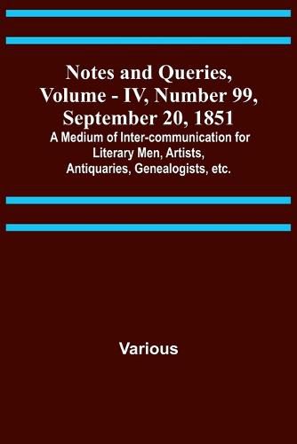 Notes and Queries, Vol. IV, Number 99, September 20, 1851; A Medium of Inter-communication for Literary Men, Artists, Antiquaries, Genealogists, etc.