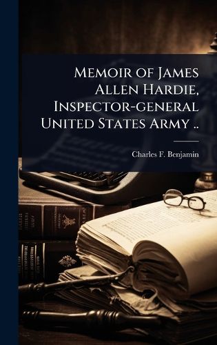 Cover image for Memoir of James Allen Hardie, Inspector-general United States Army ..