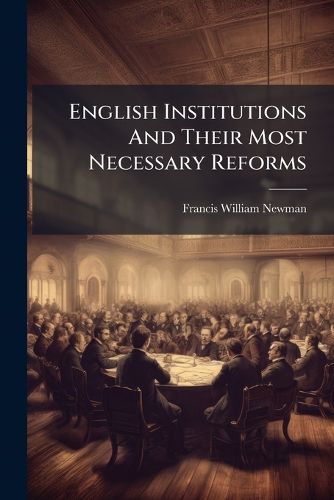Cover image for English Institutions and Their Most Necessary Reforms: A Contribution of Thought