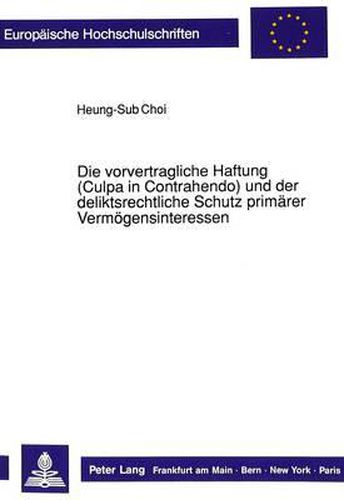 Cover image for Die Vorvertragliche Haftung (Culpa in Contrahendo) Und Der Deliktsrechtliche Schutz Primaerer Vermoegensinteressen: Rechtsvergleichende Untersuchungen Zum Deutschen, Englischen Und Franzoesischen Recht