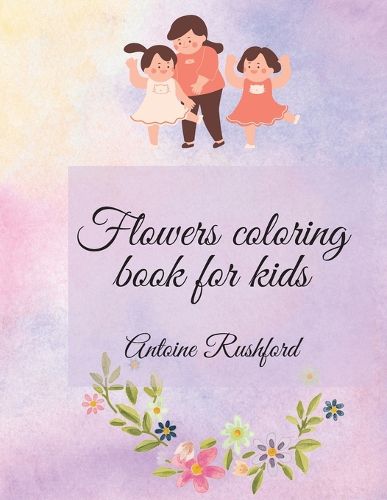 Cover image for Flowers coloring book for kids: If your lovely child loves flowers it's the best and wonderful gift for His / Her A gorgeous Coloring Book for Kids Ages 4 and Up Coloring Book for Kids with Cute spring flowers Pages to Color