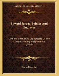 Cover image for Edward Savage, Painter and Engraver: And His Unfinished Copperplate of the Congress Voting Independence (1905)