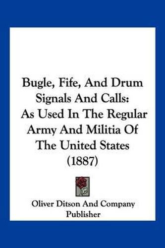 Cover image for Bugle, Fife, and Drum Signals and Calls: As Used in the Regular Army and Militia of the United States (1887)