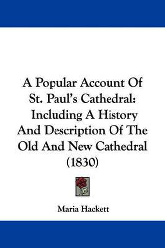A Popular Account Of St. Paul's Cathedral: Including A History And Description Of The Old And New Cathedral (1830)
