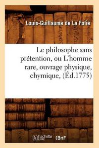 Cover image for Le Philosophe Sans Pretention, Ou l'Homme Rare, Ouvrage Physique, Chymique, (Ed.1775)