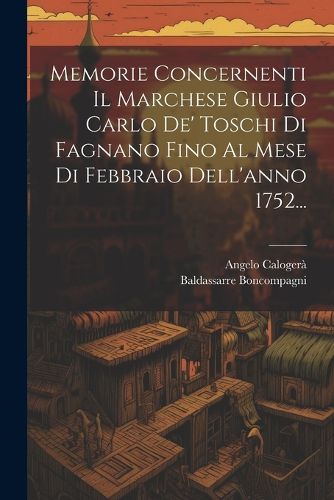 Cover image for Memorie Concernenti Il Marchese Giulio Carlo De' Toschi Di Fagnano Fino Al Mese Di Febbraio Dell'anno 1752...