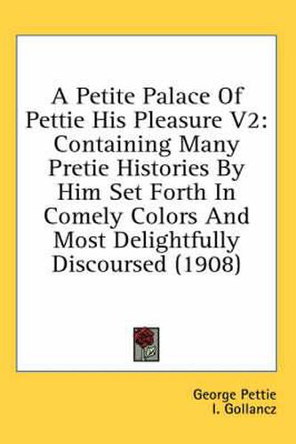 Cover image for A Petite Palace of Pettie His Pleasure V2: Containing Many Pretie Histories by Him Set Forth in Comely Colors and Most Delightfully Discoursed (1908)