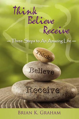 Cover image for Think, Believe, Receive: Three Steps to an Amazing Life