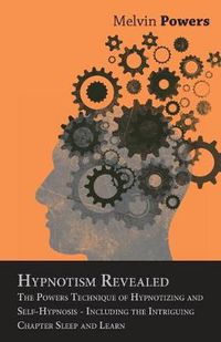 Cover image for Hypnotism Revealed - The Powers Technique of Hypnotizing and Self-Hypnosis - Including the Intriguing Chapter Sleep and Learn