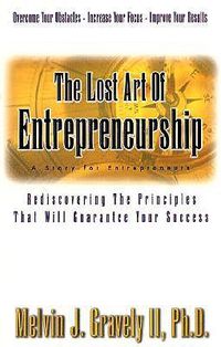 Cover image for The Lost Art of Entrepreneurship: A Story for Entrepreneurs: Rediscovering the Principles That Will Guarantee Your Success