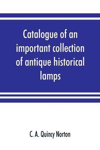 Cover image for Catalogue of an important collection of antique historical lamps, candlesticks, lanterns, relics, etc