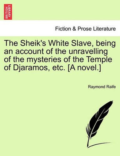 Cover image for The Sheik's White Slave, Being an Account of the Unravelling of the Mysteries of the Temple of Djaramos, Etc. [A Novel.]