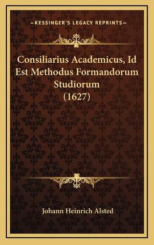 Cover image for Consiliarius Academicus, Id Est Methodus Formandorum Studiorum (1627)