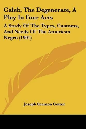 Cover image for Caleb, the Degenerate, a Play in Four Acts: A Study of the Types, Customs, and Needs of the American Negro (1901)