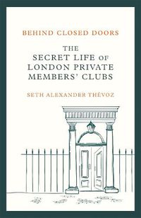 Cover image for Behind Closed Doors: The Secret Life of London Private Members' Clubs