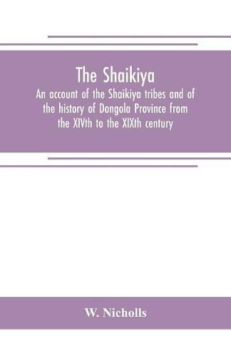 Cover image for The Shaikiya. An account of the Shaikiya tribes and of the history of Dongola Province from the XIVth to the XIXth century