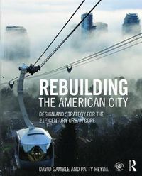Cover image for Rebuilding the American City: Design and Strategy for the 21st Century Urban Core