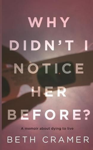 Cover image for Why Didn't I Notice Her Before?: a memoir about dying to live