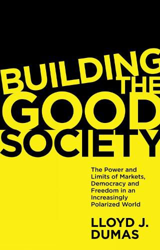 Cover image for Building the Good Society: The Power and Limits of Markets, Democracy and Freedom in an Increasingly Polarized World