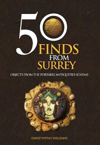 Cover image for 50 Finds From Surrey: Objects from the Portable Antiquities Scheme