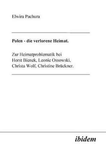 Polen - Die verlorene Heimat. Zur Heimatproblematik bei Horst Bieneck, Leonie Ossowski, Christa Wolf, Christine Bruckner