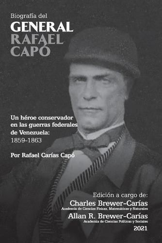 Cover image for BIOGRAFIA DEL GENERAL RAFAEL CAPO. Un heroe conservador en las guerras federales de Venezuela 1859-1863