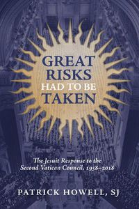 Cover image for Great Risks Had to Be Taken: The Jesuit Response to the Second Vatican Council, 1958-2018