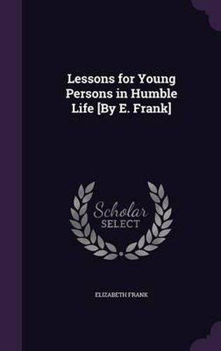 Lessons for Young Persons in Humble Life [By E. Frank]