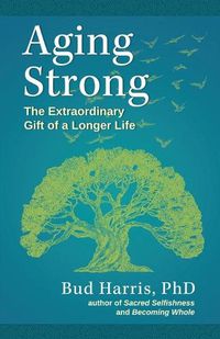 Cover image for Aging Strong: The Extraordinary Gift of a Longer Life