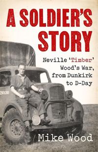 Cover image for A Soldier's Story: Neville 'Timber' Wood's War, from Dunkirk to D-Day