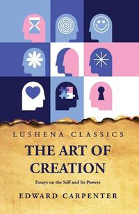 Cover image for The Art of Creation Essays on the Self and Its Powers by Edward Carpenter