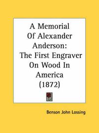 Cover image for A Memorial of Alexander Anderson: The First Engraver on Wood in America (1872)