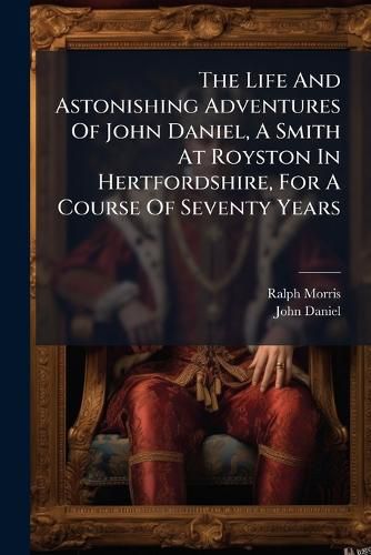 Cover image for The Life And Astonishing Adventures Of John Daniel, A Smith At Royston In Hertfordshire, For A Course Of Seventy Years