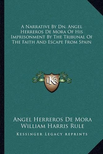 A Narrative by Dn. Angel Herreros de Mora of His Imprisonment by the Tribunal of the Faith and Escape from Spain