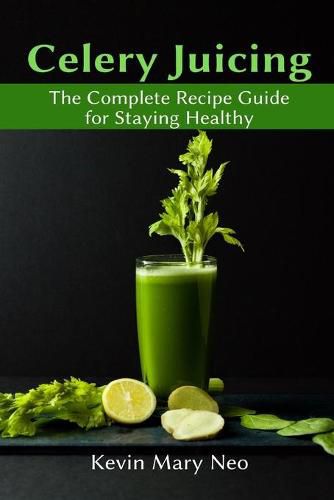 Cover image for Celery Juicing: The Complete Recipe Guide for Staying Healthy