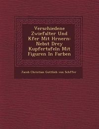 Cover image for Verschiedene Zwiefalter Und K Fer Mit H Rnern: Nebst Drey Kupfertafeln Mit Figuren in Farben