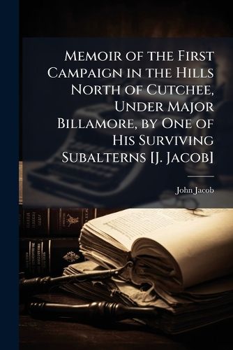 Cover image for Memoir of the First Campaign in the Hills North of Cutchee, Under Major Billamore, by One of His Surviving Subalterns [J. Jacob].