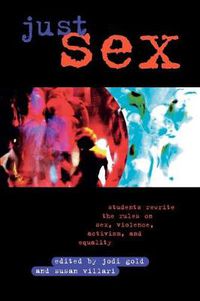 Cover image for Just Sex: Students Rewrite the Rules on Sex, Violence, Equality and Activism