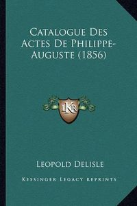 Cover image for Catalogue Des Actes de Philippe-Auguste (1856)